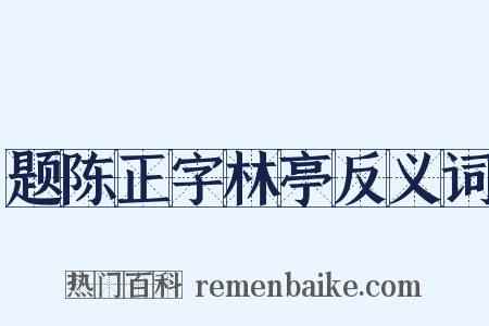 题陈正字林亭反义词是什么意思的图片